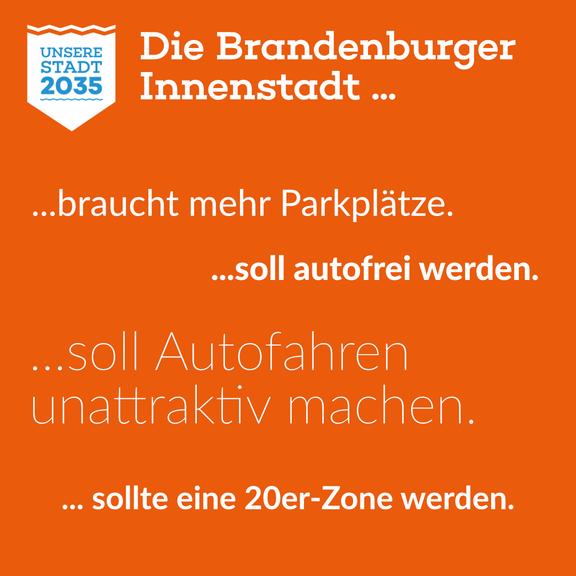 Logo von "Unsere Stadt 2035" auf orange-farbenem Hintergrund, dazu der Text "Die Brandenburger Innenstadt...  ....braucht mehr Parkplätze.  ...soll autofrei werden.   ...soll Autofahren unattraktiv machen.   ... sollte einer 20er-Zone werden."
